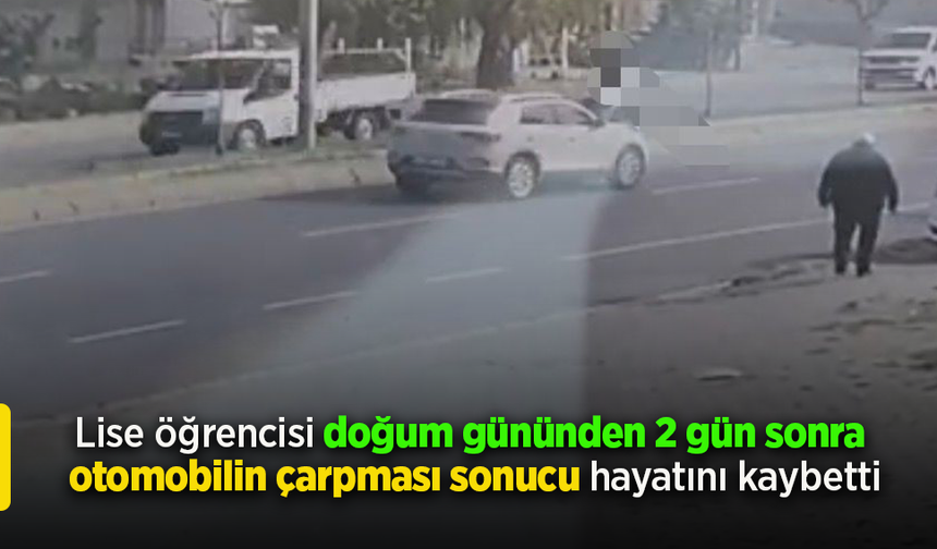 Lise öğrencisi doğum gününden 2 gün sonra otomobilin çarpması sonucu hayatını kaybetti.