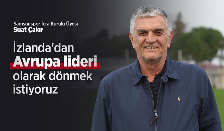 Suat Çakır: İzlanda'dan Avrupa lideri olarak dönmek istiyoruz