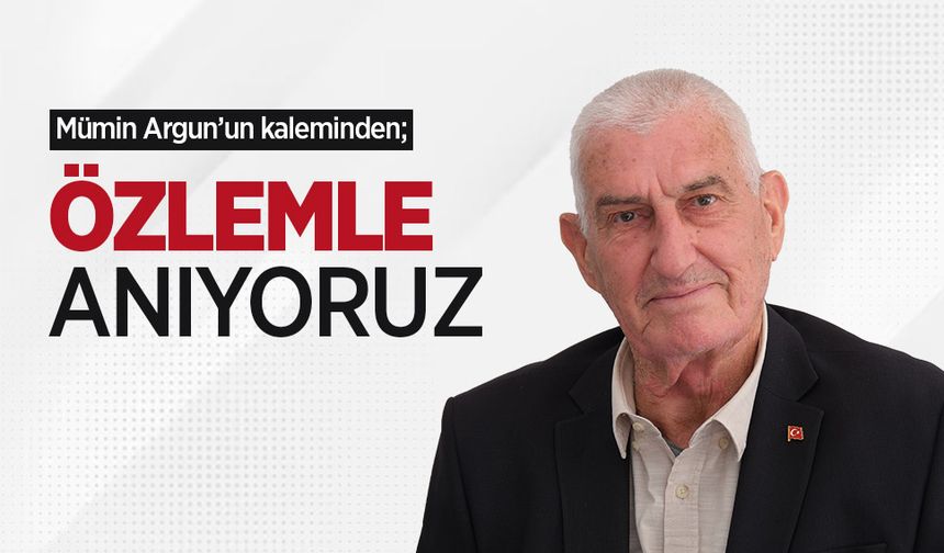 Mümin Argun'un kaleminden; ÖZLEMLE ANIYORUZ