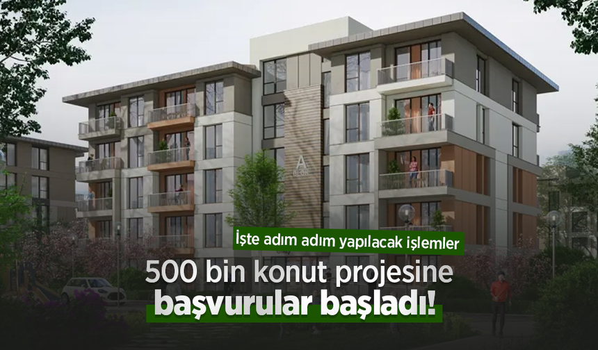 500 bin konut projesine başvurular başladı! İşte adım adım yapılacak işlemler