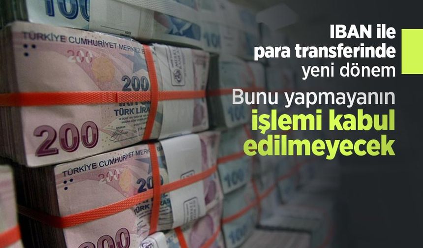 IBAN ile para transferinde yeni dönem: Bunu yapmayanın işlemi kabul edilmeyecek