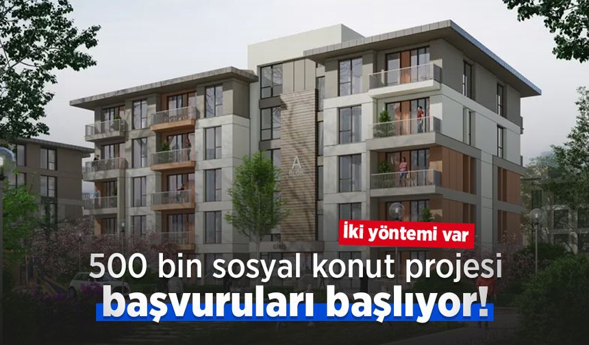 500 bin sosyal konut projesi başvuruları başlıyor! İki yöntemi var