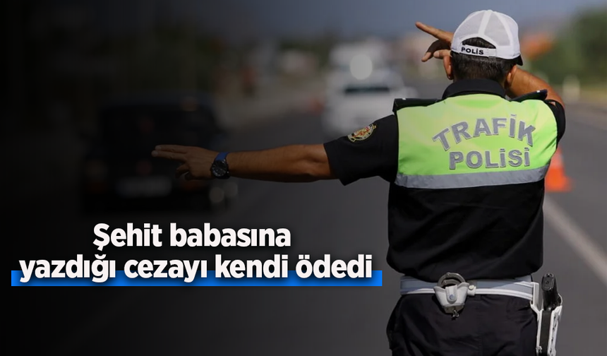 Şehit babasına yazdığı cezayı kendi ödedi