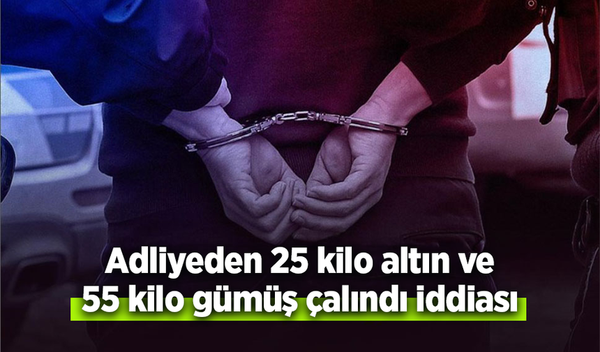 Adliyeden 25 kilo altın ve 55 kilo gümüş çalındı iddiası