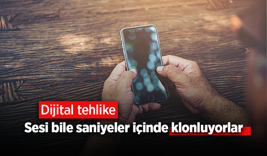 Dijital tehlike: Sesi bile saniyeler içinde klonluyorlar
