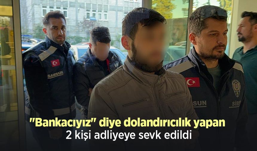 "Bankacıyız" diye dolandırıcılık yapan 2 kişi adliyeye sevk edildi
