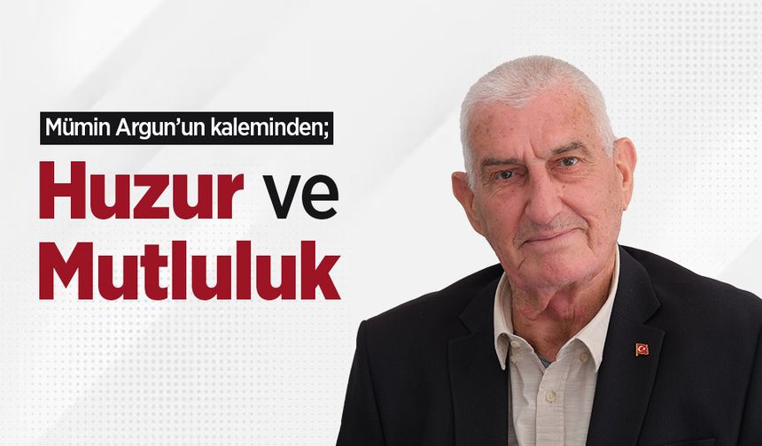 Mümin Argun'un kaleminden; "Huzur ve Mutluluk "