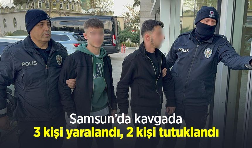 Samsun’da kavgada 3 kişi yaralandı, 2 kişi tutuklandı