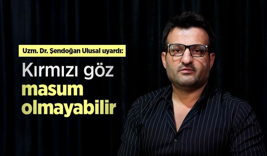 Uzm. Dr. Şendoğan Ulusal uyardı: Kırmızı göz masum olmayabilir