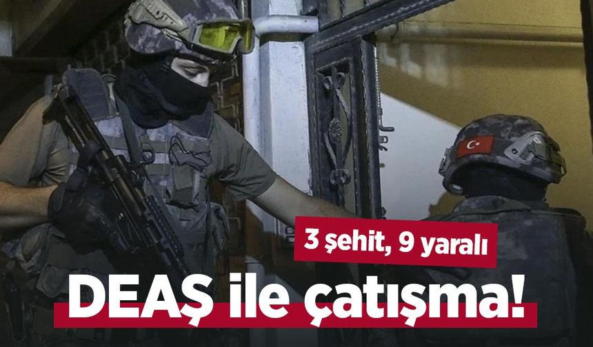 DEAŞ ile çatışma! 3 şehit, 9 yaralı