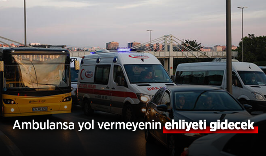 Ambulansa yol vermeyenin ehliyeti gidecek