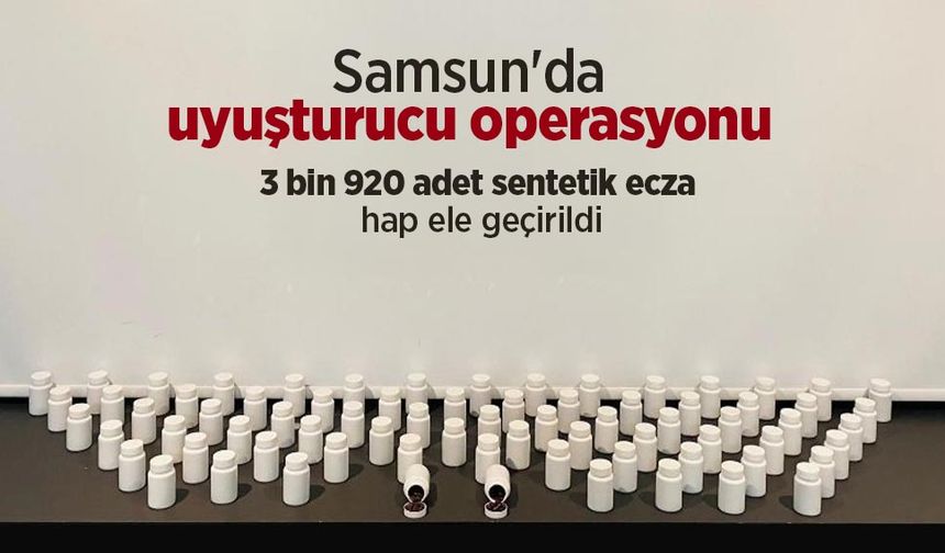 Samsun'da uyuşturucu operasyonu: 3 bin 920 adet sentetik ecza hap ele geçirildi