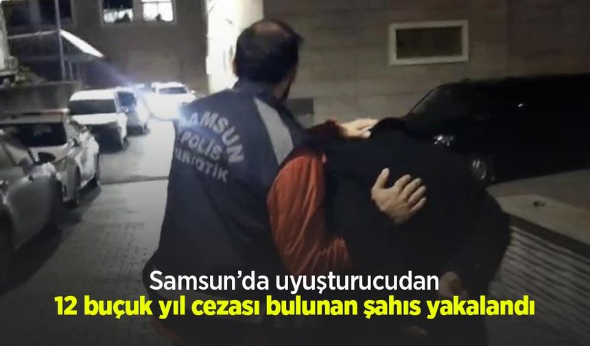 Samsun’da uyuşturucudan 12 buçuk yıl cezası bulunan şahıs yakalandı
