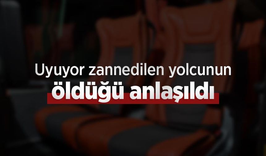 Uyuyor zannedilen yolcunun öldüğü anlaşıldı