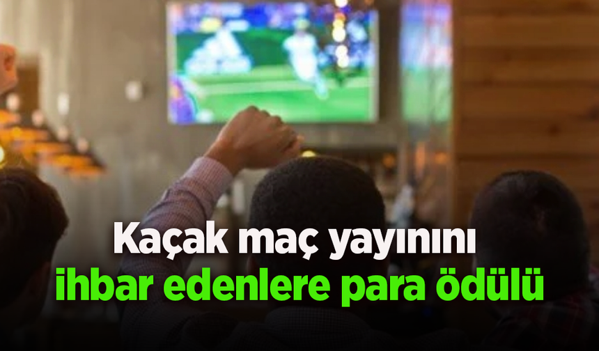 Kaçak maç yayınını ihbar edenlere para ödülü