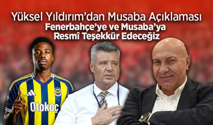 Yüksel Yıldırım’dan Musaba Açıklaması: Fenerbahçe’ye ve Musaba’ya Resmî Teşekkür Edeceğiz