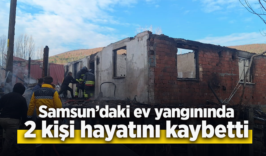 Samsun'daki ev yangınında iki kişi hayatını kaybetti.