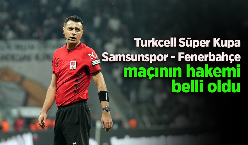 Turkcell Süper Kupa Samsunspor - Fenerbahçe maçının hakemi belli oldu