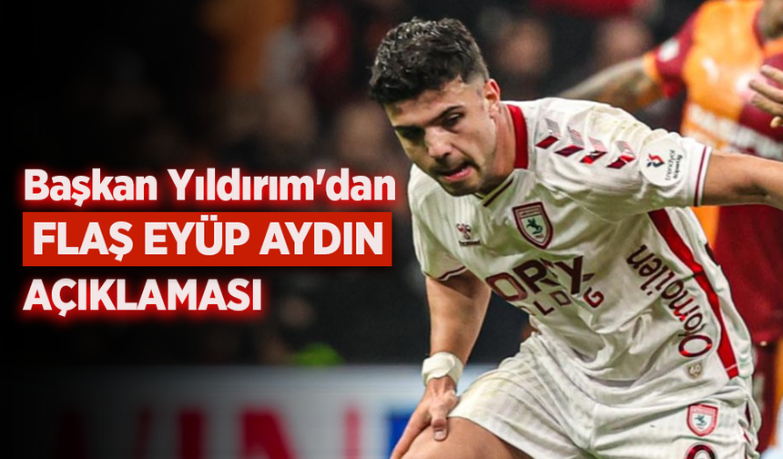 Başkan Yıldırım'dan  FLAŞ EYÜP AYDIN AÇIKLAMASI