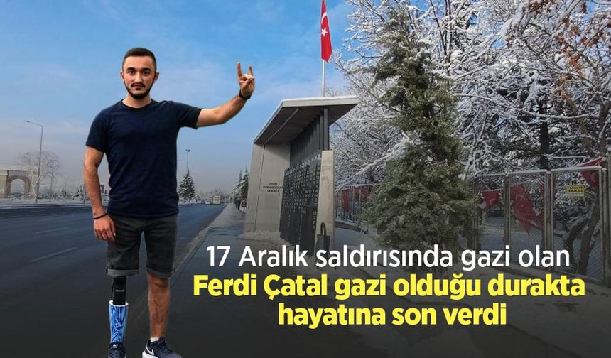 17 Aralık saldırısında gazi olan Ferdi Çatal gazi olduğu durakta hayatına son verdi