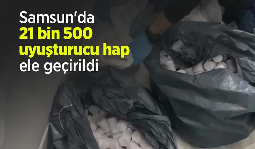 Samsun'da 21 bin 500 uyuşturucu hap ele geçirildi