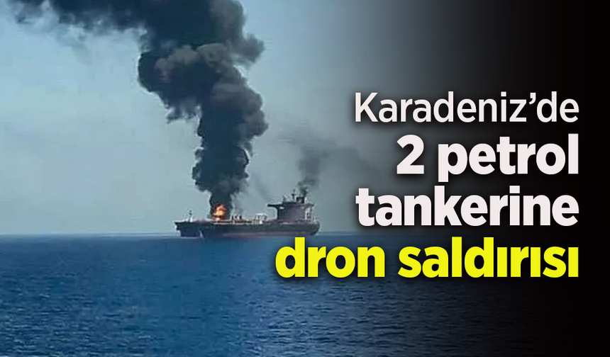 Karadeniz’de 2 petrol tankerine dron saldırısı