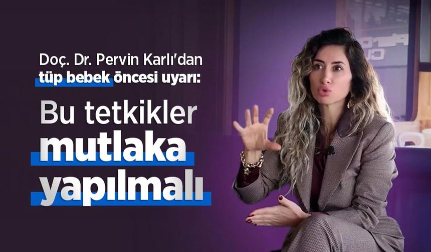 Doç. Dr. Pervin Karlı'dan tüp bebek öncesi uyarı: Bu tetkikler mutlaka yapılmalı