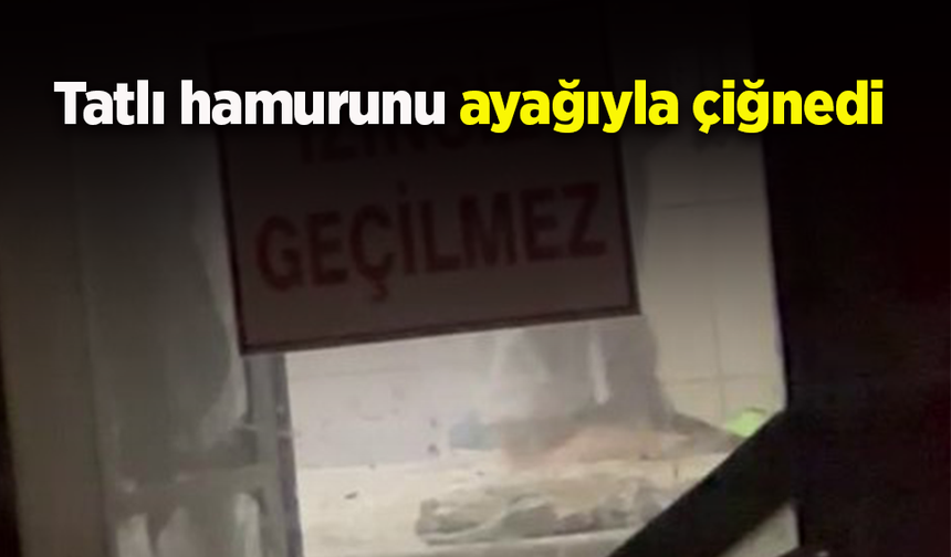 Tatlı hamurunu ayağıyla çiğnedi