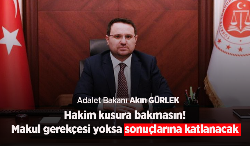 Hakim kusura bakmasın! Makul gerekçesi yoksa sonuçlarına katlanacak