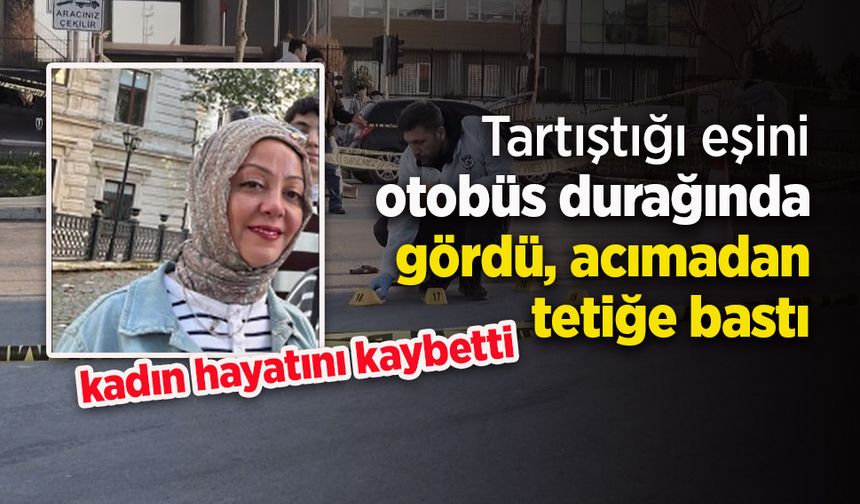Tartıştığı eşini otobüs durağında gördü, acımadan tetiğe bastı