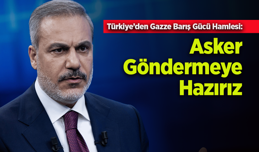 Türkiye’den Gazze Barış Gücü Hamlesi: “Asker Göndermeye Hazırız”