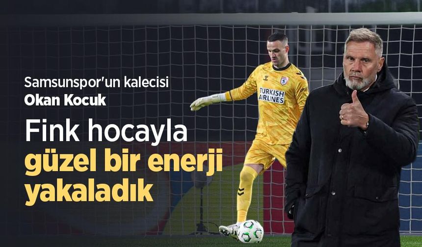 Samsunspor'un kalecisi Okan Kocuk: Fink hocayla güzel bir enerji yakaladık