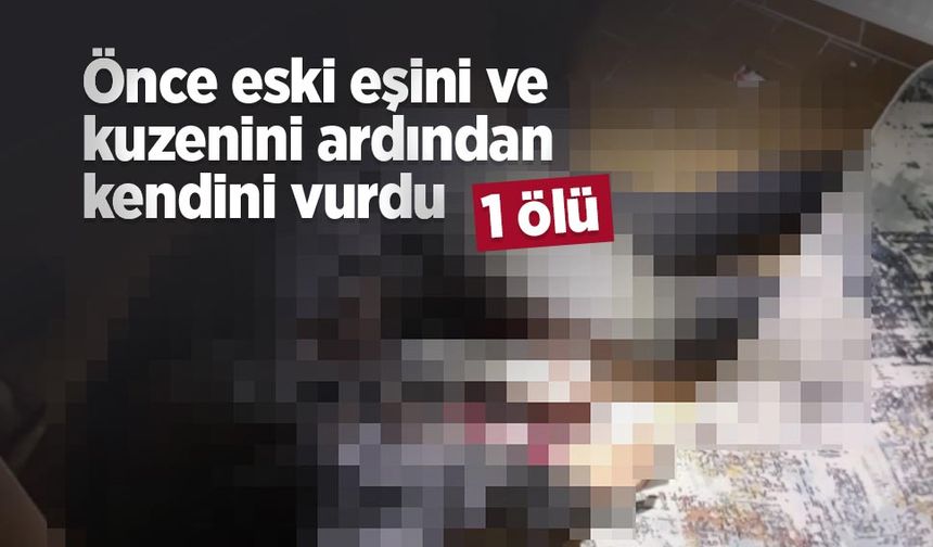Önce eski eşini ve kuzenini ardından kendini vurdu: 3 ölü