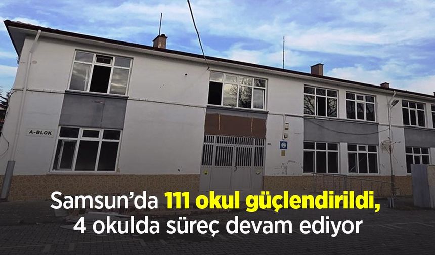 Samsun’da 111 okul güçlendirildi, 4 okulda süreç devam ediyor