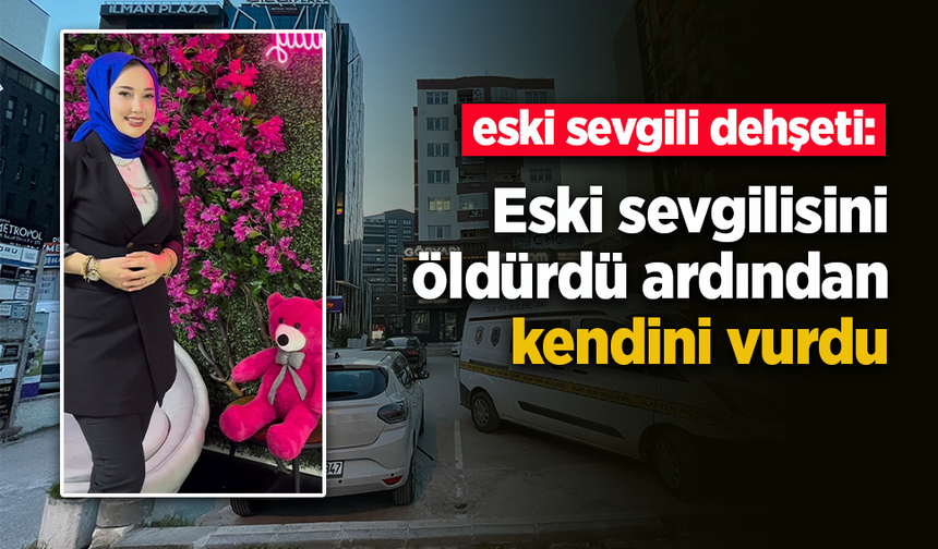Eski sevgili dehşeti: Eski sevgilisini öldürdü ardından kendini vurdu