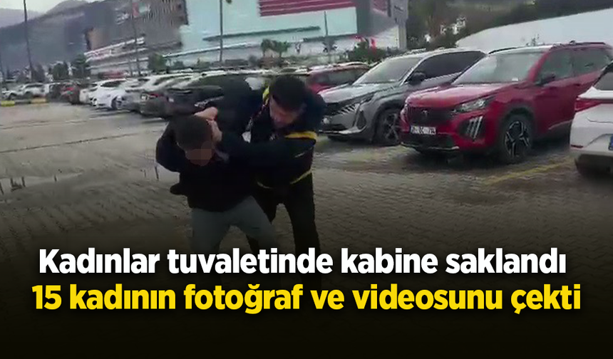 Kadınlar tuvaletinde kabine saklandı  15 kadının fotoğraf ve videosunu çekti