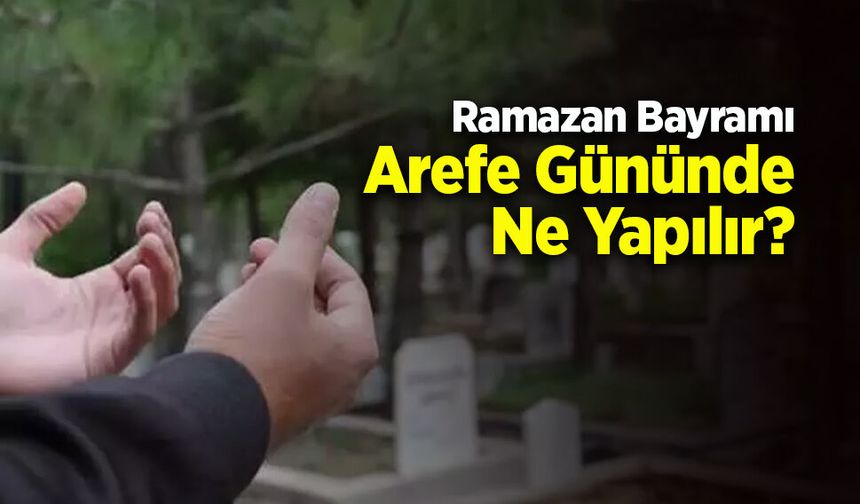 Ramazan Bayramı Arefe Gününde Ne Yapılır?