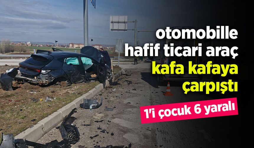 Otomobille hafif ticari araç çarpıştı: 1'i çocuk 6 yaralı