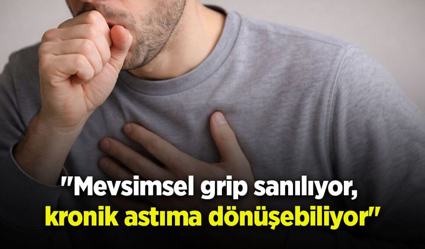 "Mevsimsel grip sanılıyor, kronik astıma dönüşebiliyor"