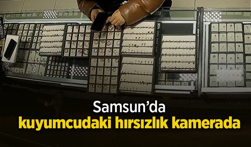 Samsun’da kuyumcudaki hırsızlık kamerada