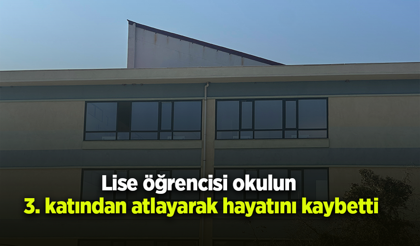 Lise öğrencisi okulun 3. katından atlayarak hayatını kaybetti