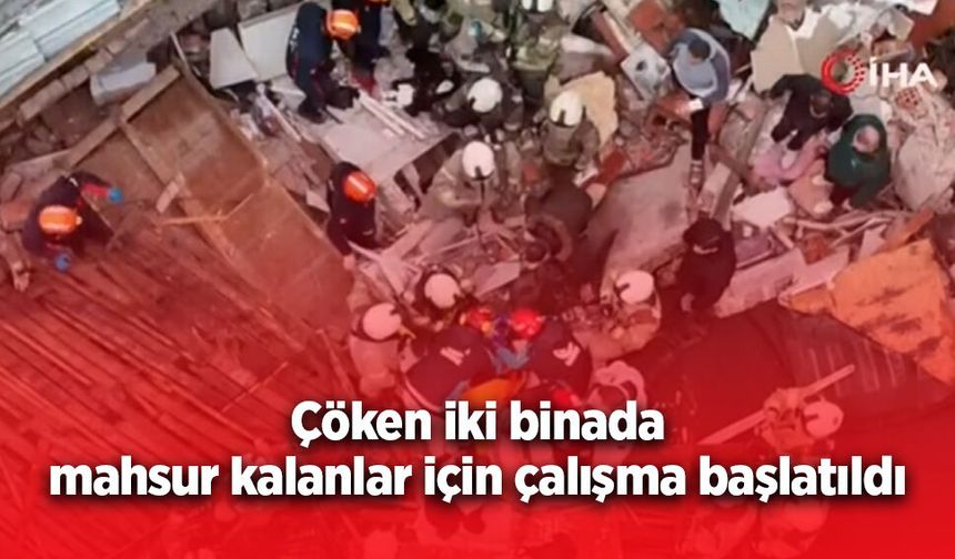 Çöken iki binada mahsur kalanlar için çalışma başlatıldı.