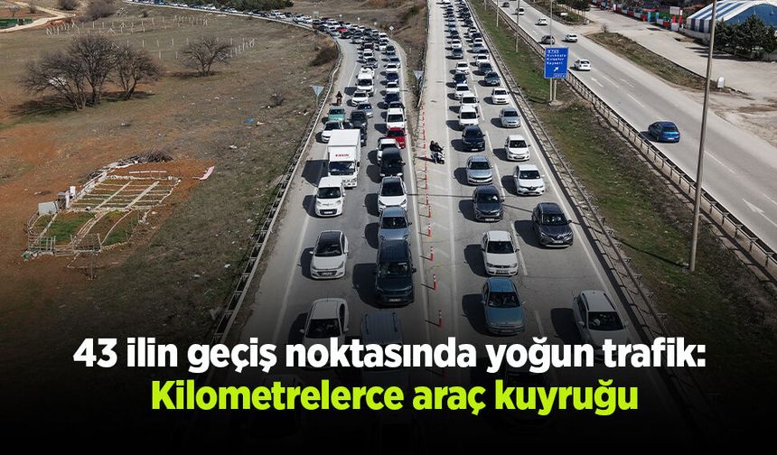 43 ilin geçiş noktasında yoğun trafik: Kilometrelerce araç kuyruğu