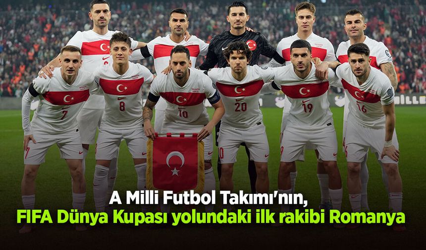 A Milli Futbol Takımı'nın, FIFA Dünya Kupası yolundaki ilk rakibi Romanya