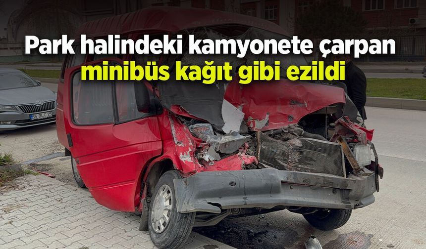 Park halindeki kamyonete çarpan minibüs kağıt gibi ezildi