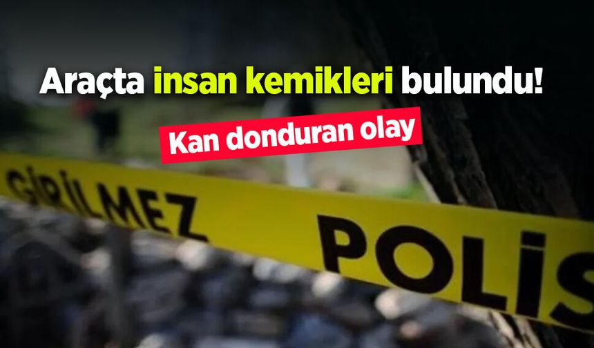 Araçta insan kemikleri bulundu!
