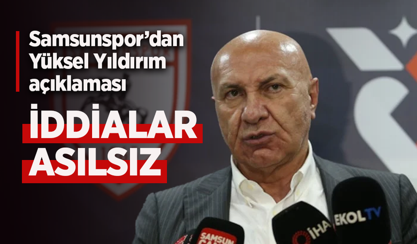 Samsunspor’dan Yüksel Yıldırım açıklaması: “İddialar asılsız”