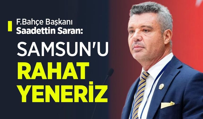 F.Bahçe Başkanı Saadettin Saran: SAMSUN'U RAHAT YENERİZ
