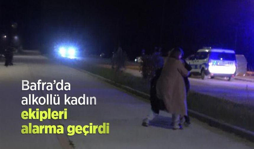 Bafra’da alkollü kadın ekipleri alarma geçirdi
