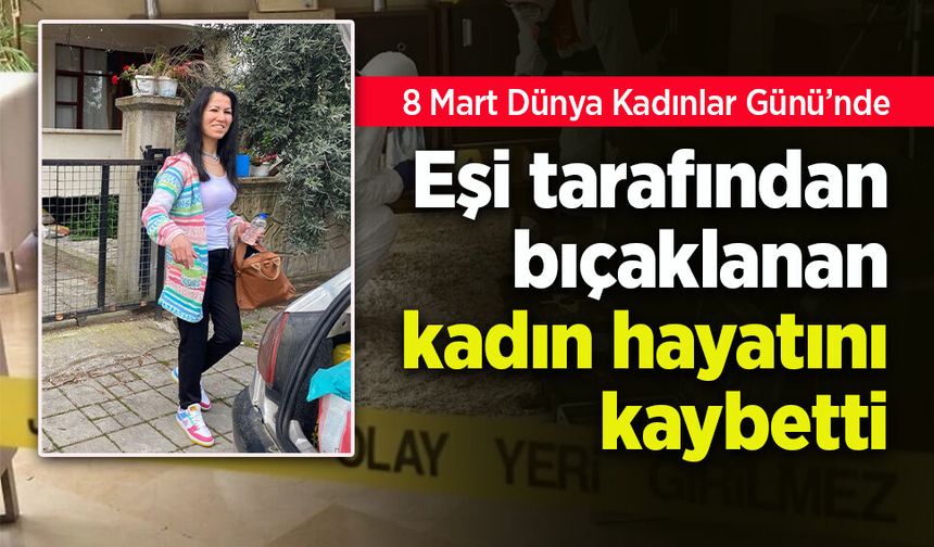Eşi tarafından bıçaklanan kadın hayatını kaybetti